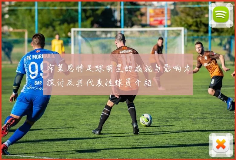 布莱恩特足球明星的成就与影响力探讨及其代表性球员介绍