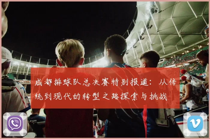 成都排球队总决赛特别报道：从传统到现代的转型之路探索与挑战