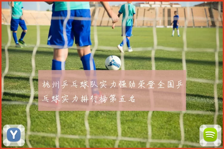 杭州乒乓球队实力强劲荣登全国乒乓球实力排行榜第五名