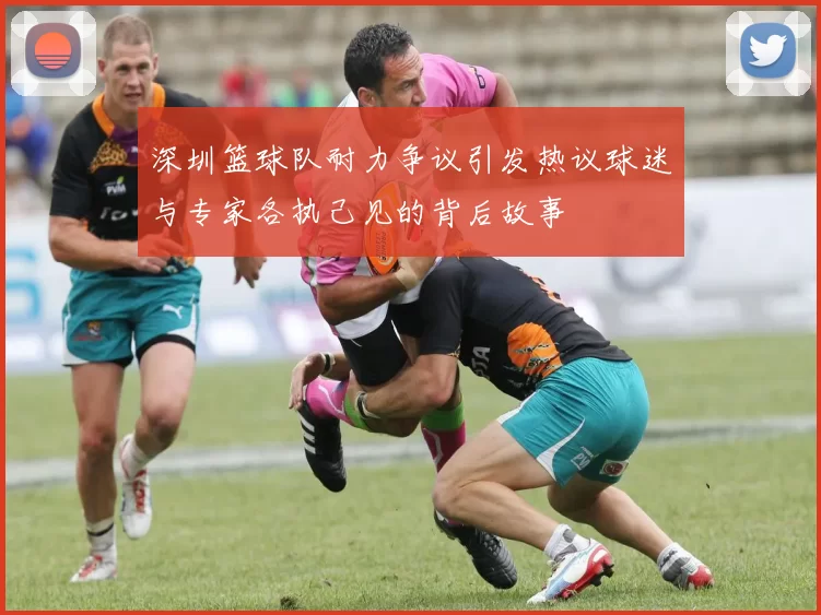 深圳篮球队耐力争议引发热议球迷与专家各执己见的背后故事
