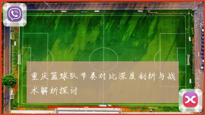 重庆篮球队节奏对比深度剖析与战术解析探讨