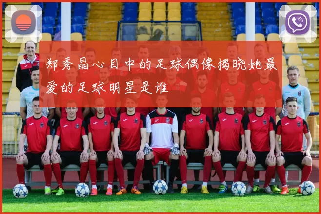 郑秀晶心目中的足球偶像揭晓她最爱的足球明星是谁