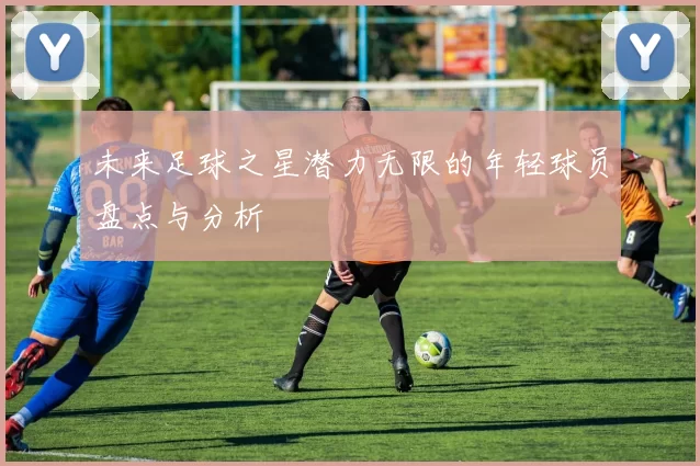 未来足球之星潜力无限的年轻球员盘点与分析