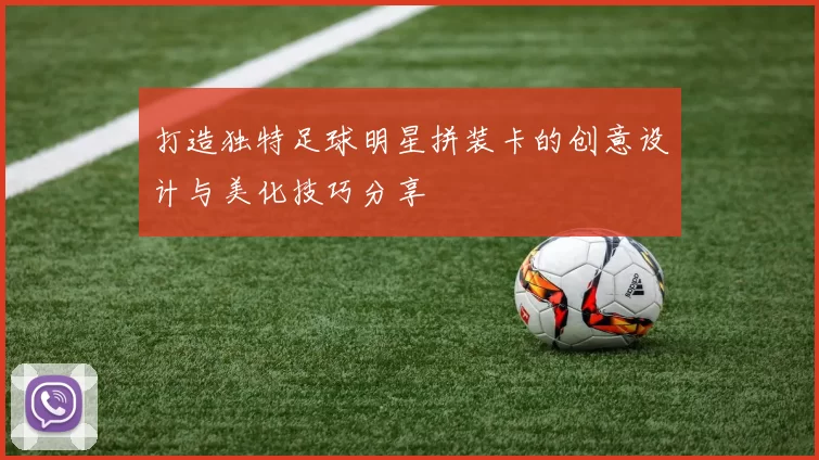 打造独特足球明星拼装卡的创意设计与美化技巧分享