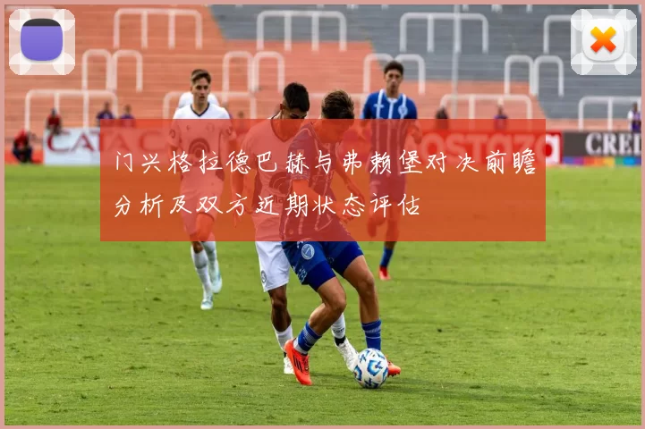 门兴格拉德巴赫与弗赖堡对决前瞻分析及双方近期状态评估