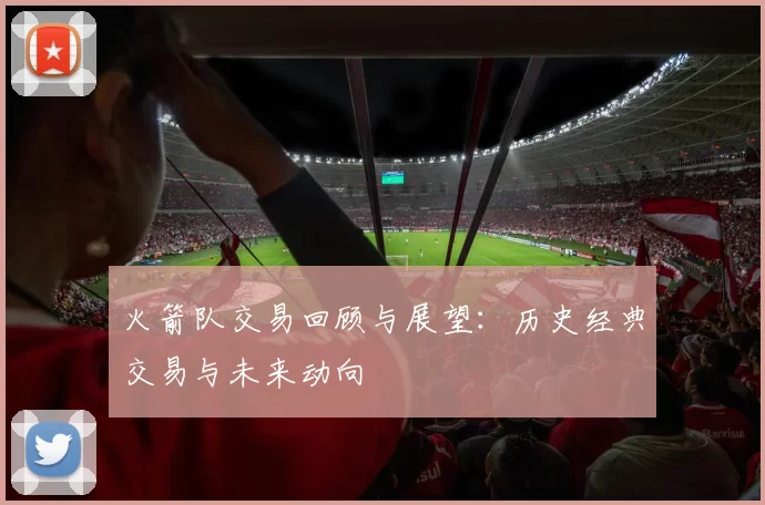 火箭队交易回顾与展望：历史经典交易与未来动向