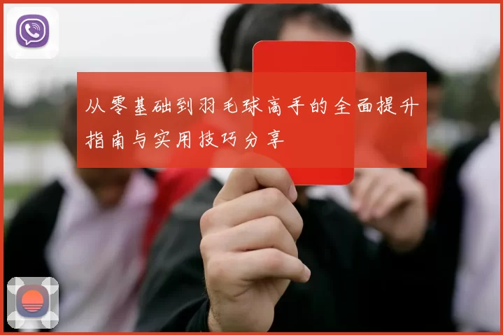 从零基础到羽毛球高手的全面提升指南与实用技巧分享