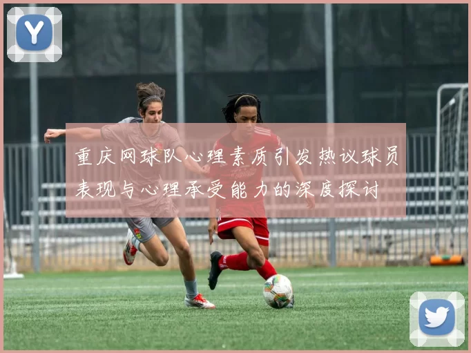 重庆网球队心理素质引发热议球员表现与心理承受能力的深度探讨