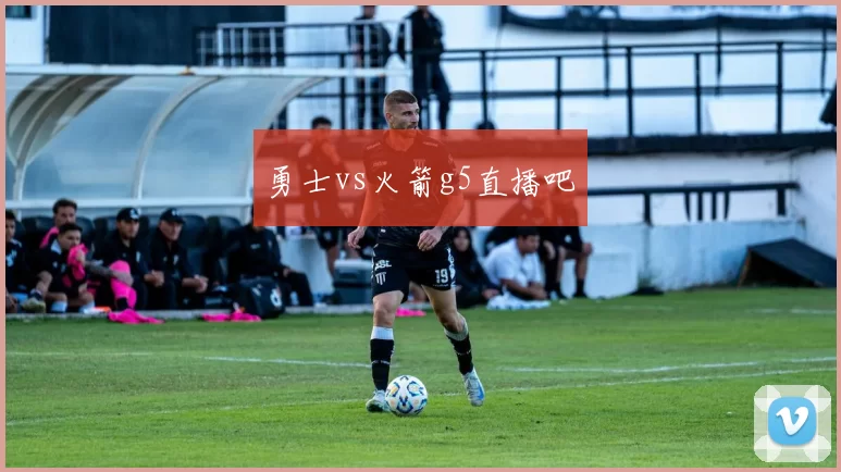 勇士vs火箭g5直播吧
