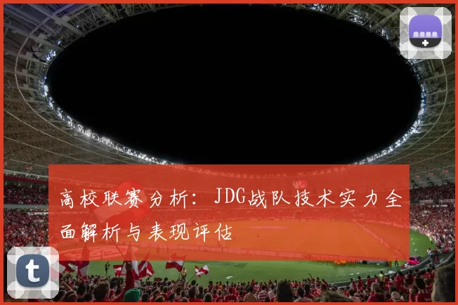 高校联赛分析：JDG战队技术实力全面解析与表现评估