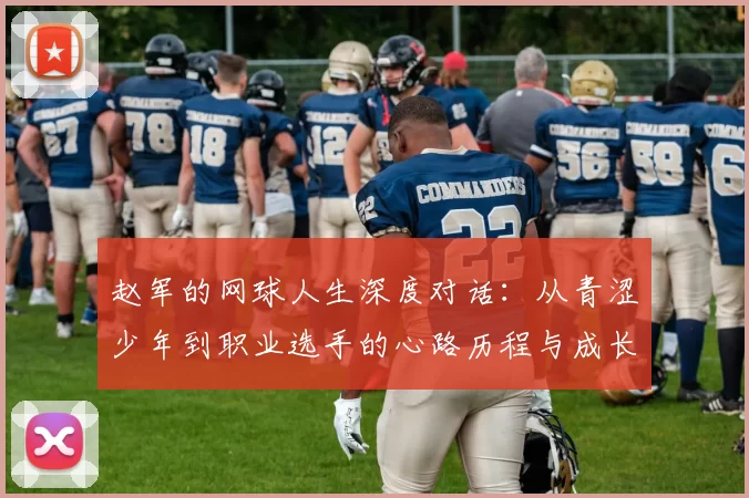 赵军的网球人生深度对话：从青涩少年到职业选手的心路历程与成长故事