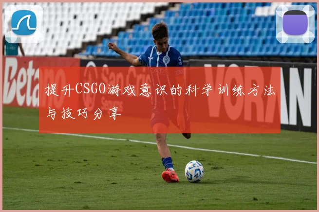 提升CSGO游戏意识的科学训练方法与技巧分享