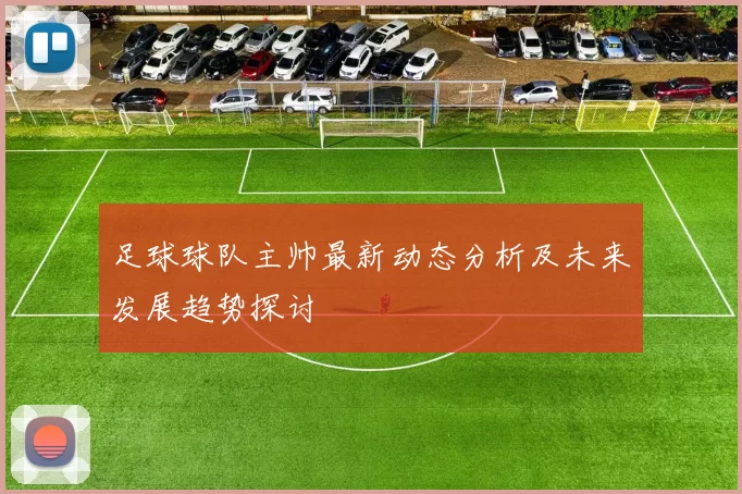 足球球队主帅最新动态分析及未来发展趋势探讨