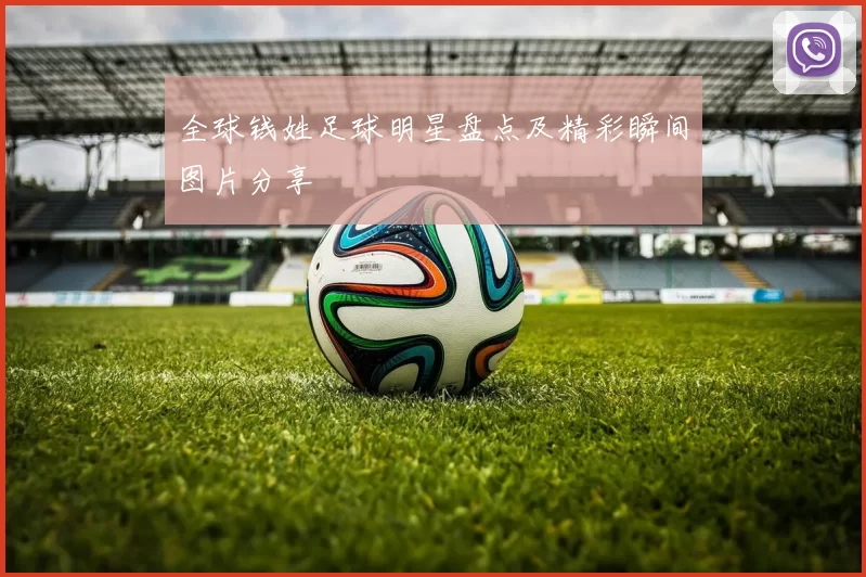 全球钱姓足球明星盘点及精彩瞬间图片分享