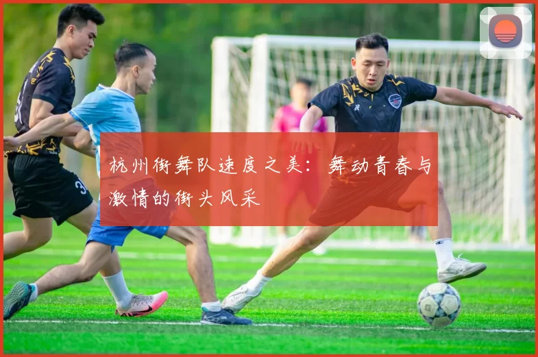 杭州街舞队速度之美：舞动青春与激情的街头风采
