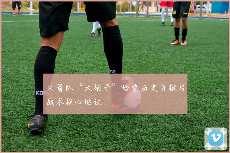 火箭队“大胡子”哈登历史贡献与战术核心地位