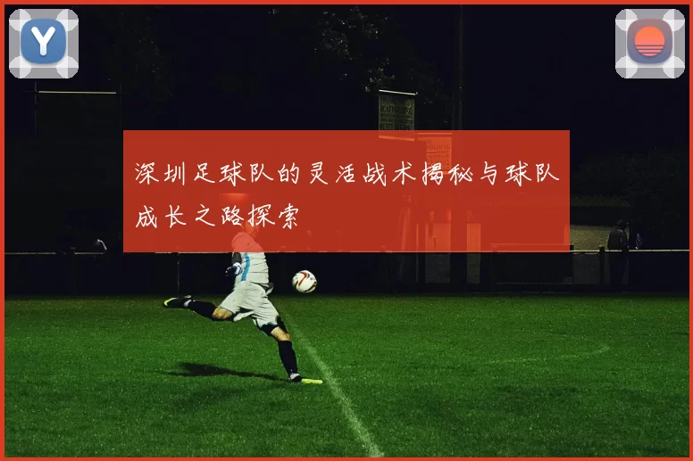 深圳足球队的灵活战术揭秘与球队成长之路探索