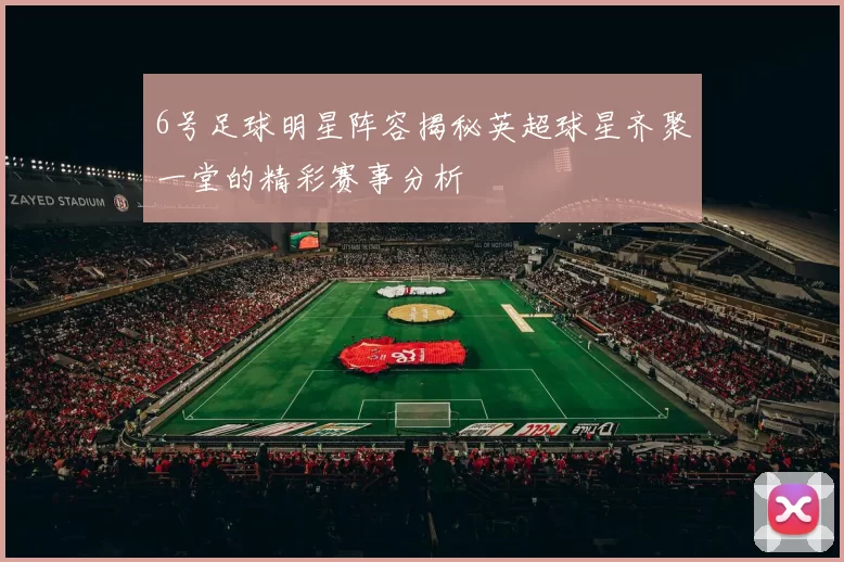 6号足球明星阵容揭秘英超球星齐聚一堂的精彩赛事分析