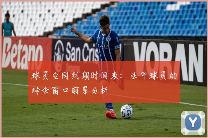球员合同到期时间表：法甲球员的转会窗口前景分析