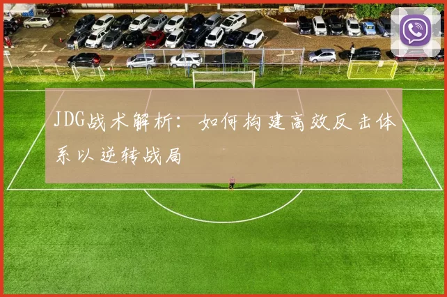 JDG战术解析：如何构建高效反击体系以逆转战局