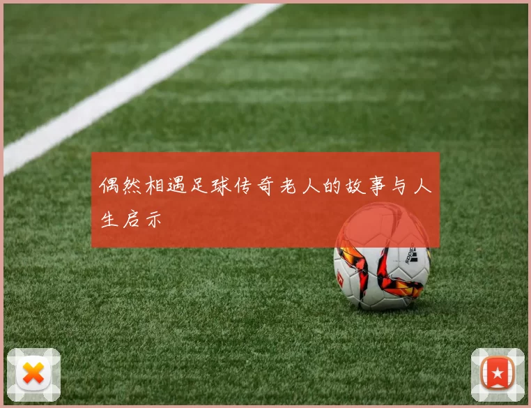 偶然相遇足球传奇老人的故事与人生启示