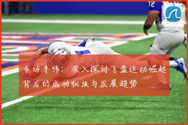 专访李伟：深入探讨飞盘运动崛起背后的成功秘诀与发展趋势