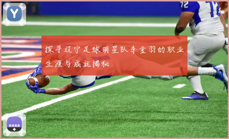 探寻辽宁足球明星队李金羽的职业生涯与成就揭秘