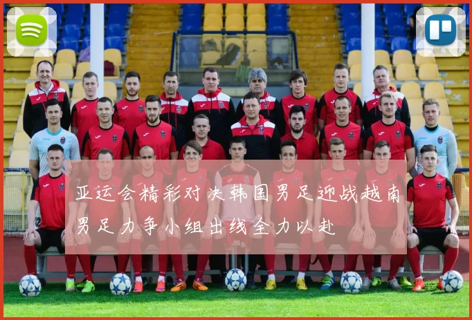 亚运会精彩对决韩国男足迎战越南男足力争小组出线全力以赴