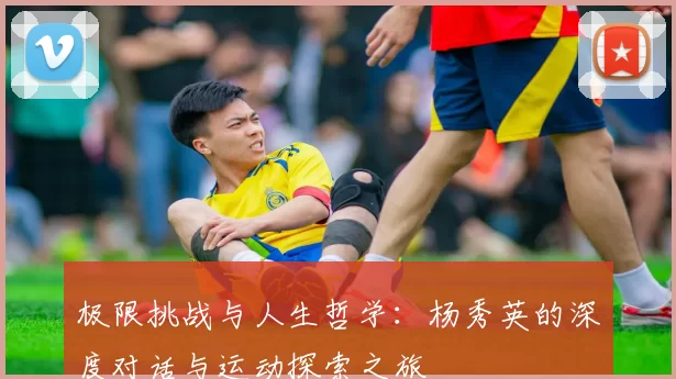 极限挑战与人生哲学：杨秀英的深度对话与运动探索之旅