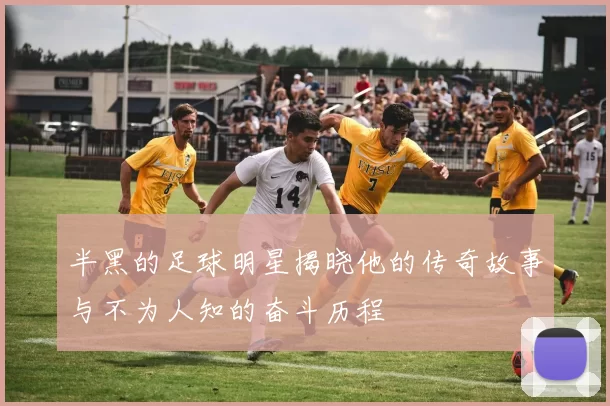 半黑的足球明星揭晓他的传奇故事与不为人知的奋斗历程