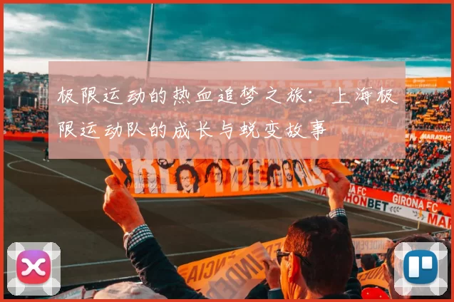 极限运动的热血追梦之旅：上海极限运动队的成长与蜕变故事