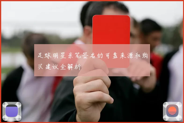 足球明星亲笔签名的可靠来源和购买建议全解析