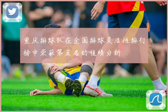 重庆排球队在全国排球灵活性排行榜中荣获第五名的佳绩分析