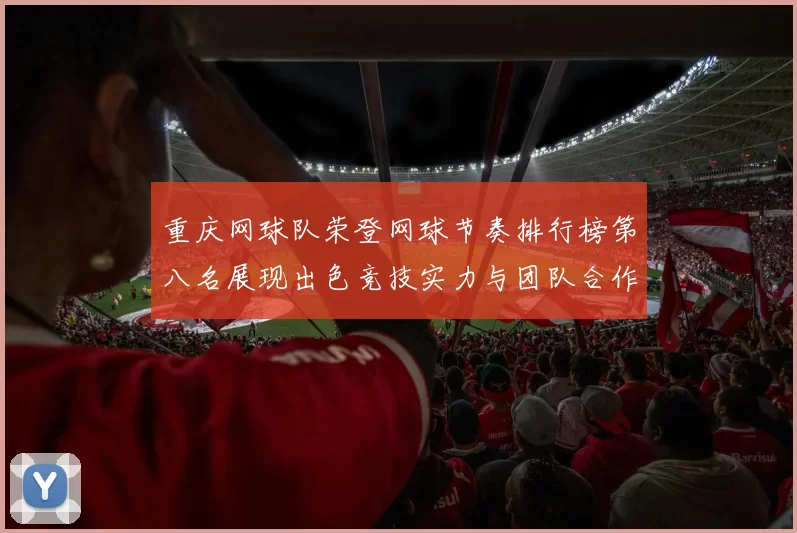 重庆网球队荣登网球节奏排行榜第八名展现出色竞技实力与团队合作精神