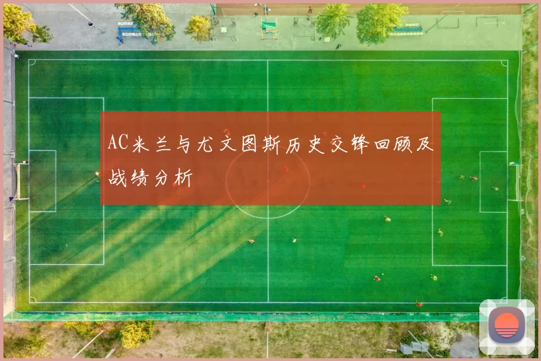 AC米兰与尤文图斯历史交锋回顾及战绩分析