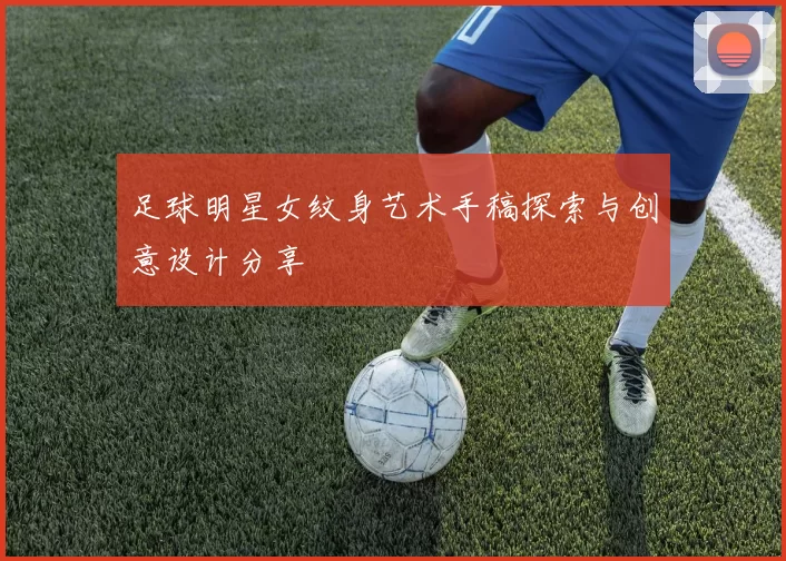 足球明星女纹身艺术手稿探索与创意设计分享