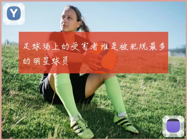 足球场上的受害者谁是被犯规最多的明星球员