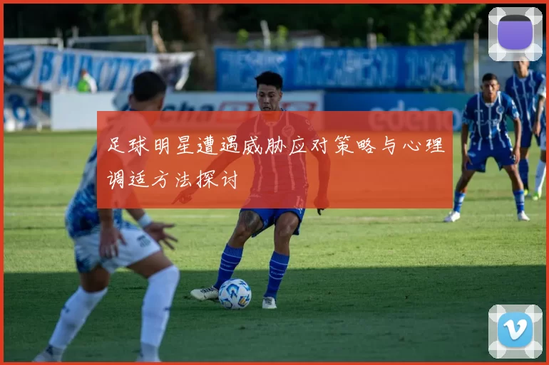 足球明星遭遇威胁应对策略与心理调适方法探讨