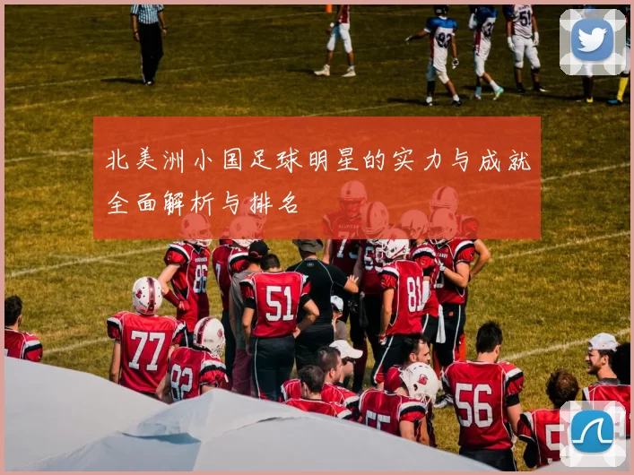 北美洲小国足球明星的实力与成就全面解析与排名