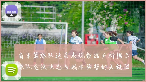 南京篮球队速度表现数据分析揭示球队竞技状态与战术调整的关键因素