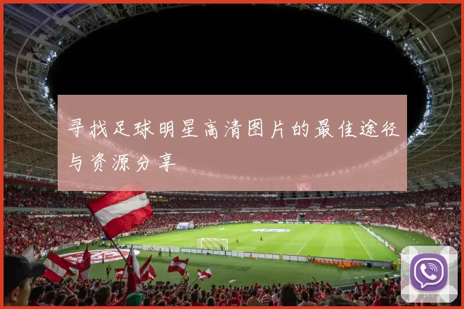 寻找足球明星高清图片的最佳途径与资源分享