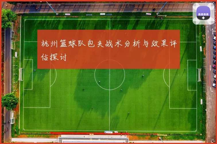 杭州篮球队包夹战术分析与效果评估探讨