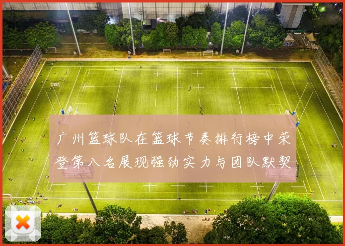 广州篮球队在篮球节奏排行榜中荣登第八名展现强劲实力与团队默契