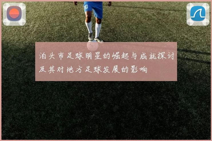 泊头市足球明星的崛起与成就探讨及其对地方足球发展的影响