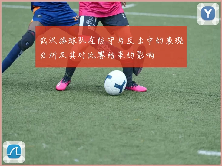 武汉排球队在防守与反击中的表现分析及其对比赛结果的影响