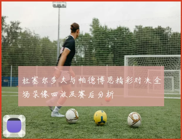杜塞尔多夫与帕德博恩精彩对决全场录像回放及赛后分析