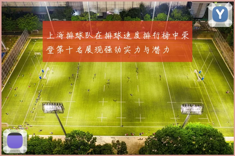 上海排球队在排球速度排行榜中荣登第十名展现强劲实力与潜力