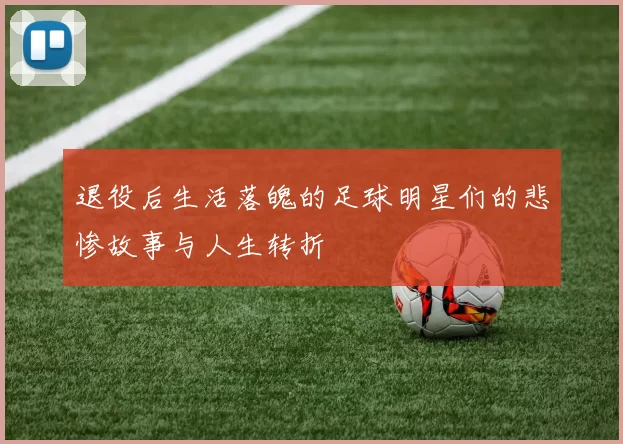 退役后生活落魄的足球明星们的悲惨故事与人生转折