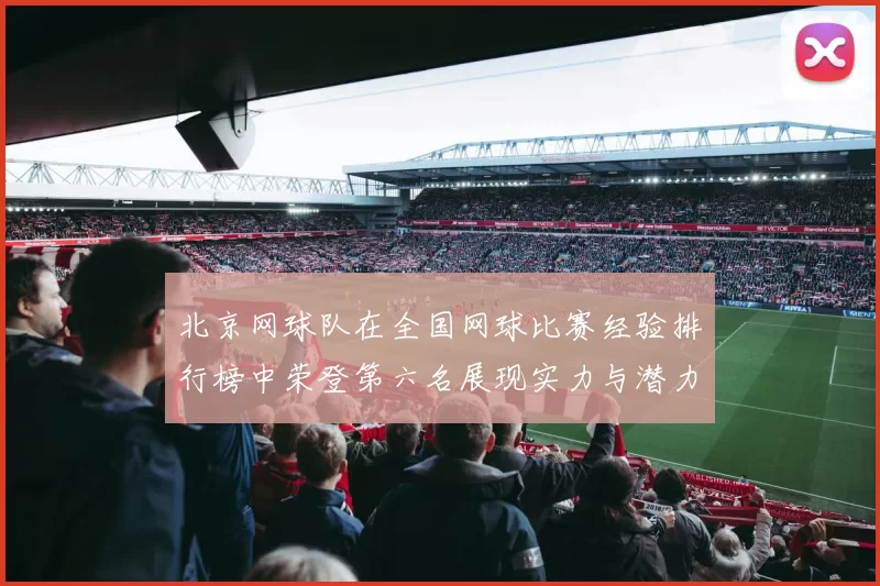 北京网球队在全国网球比赛经验排行榜中荣登第六名展现实力与潜力