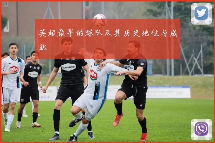 英超最早的球队及其历史地位与成就